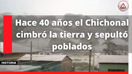 Hace 40 años el Chichonal cimbró la tierra y sepultó poblados